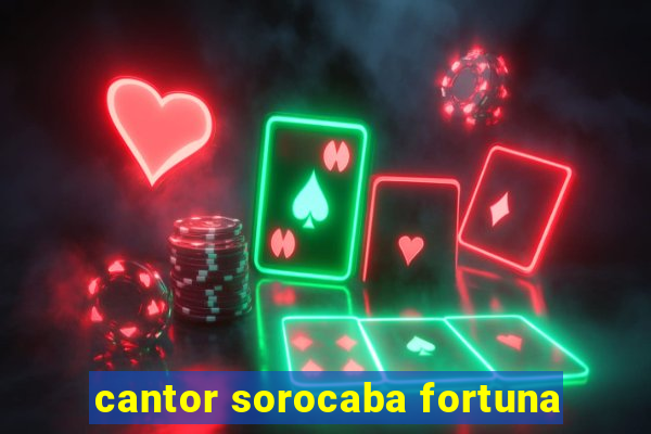 cantor sorocaba fortuna